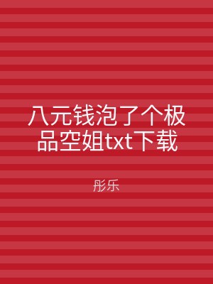八元钱泡了个极品空姐txt下载