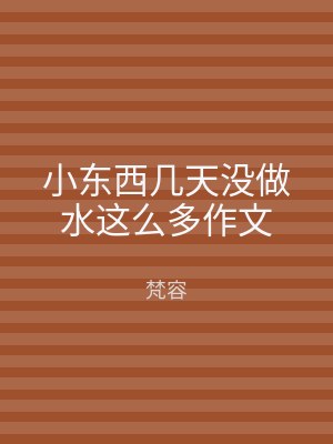 小东西几天没做水这么多作文
