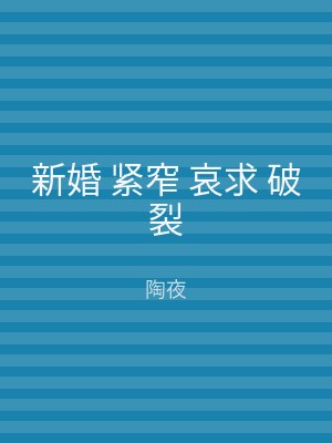 新婚 紧窄 哀求 破裂