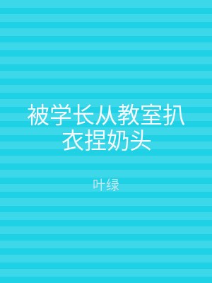 被学长从教室扒衣捏奶头