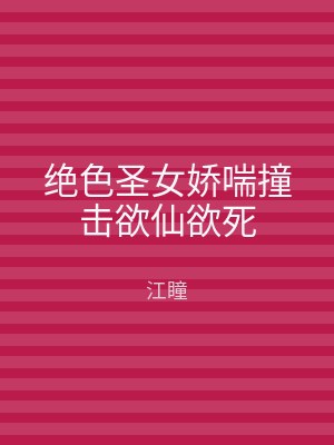 绝色圣女娇喘撞击欲仙欲死