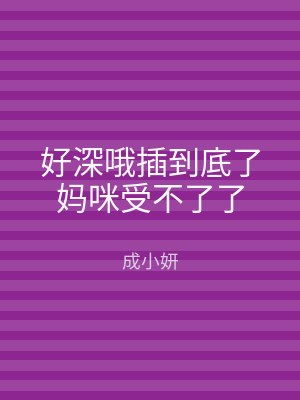 好深哦插到底了妈咪受不了了