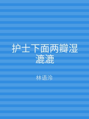 护士下面两瓣湿漉漉