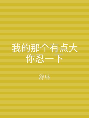我的那个有点大你忍一下
