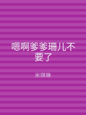 嗯啊爹爹珊儿不要了