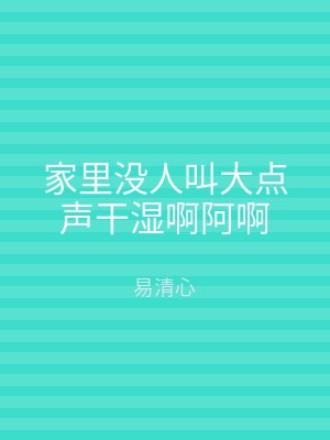 家里没人叫大点声干湿啊阿啊