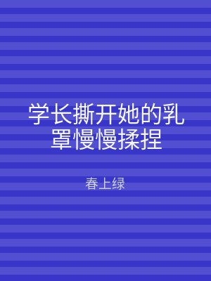 学长撕开她的乳罩慢慢揉捏