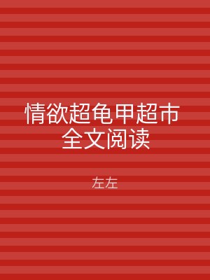 情欲超龟甲超市 全文阅读