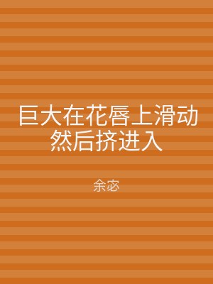 巨大在花唇上滑动然后挤进入