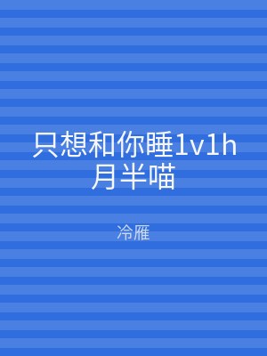只想和你睡1v1h月半喵