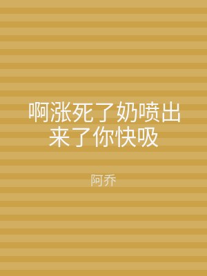 啊涨死了奶喷出来了你快吸
