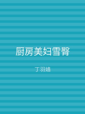 厨房美妇雪臀
