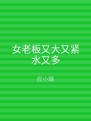 女老板又大又紧水又多