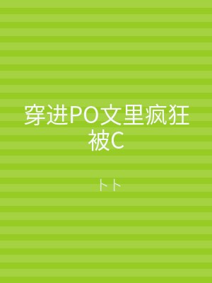 穿进PO文里疯狂被C