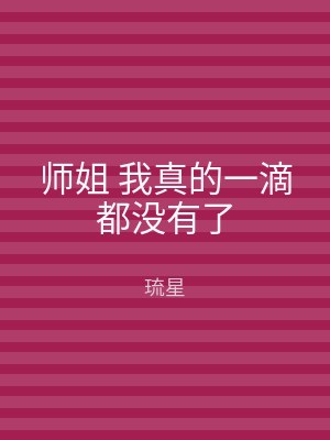 师姐 我真的一滴都没有了