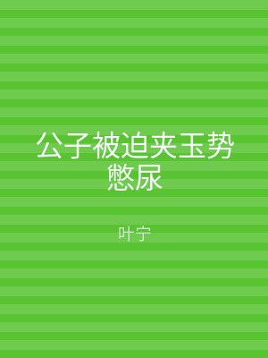 公子被迫夹玉势憋尿