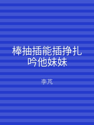 棒抽插能插挣扎吟他妹妹