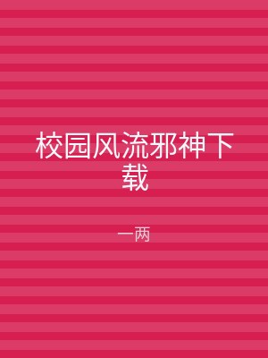 校园风流邪神下载