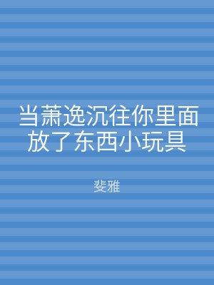 当萧逸沉往你里面放了东西小玩具