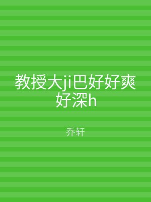 教授大ji巴好好爽好深h