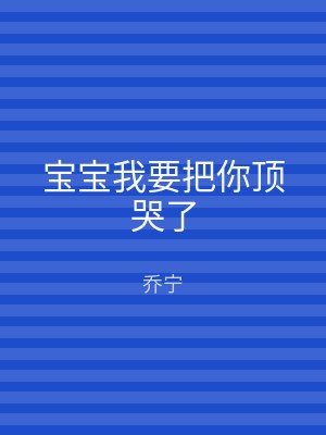 宝宝我要把你顶哭了