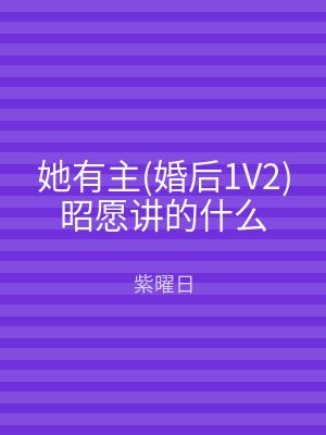 她有主(婚后1V2)昭愿讲的什么