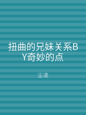 扭曲的兄妹关系BY奇妙的点
