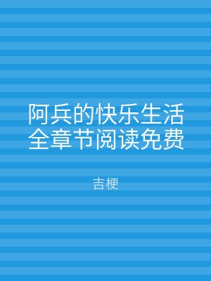 阿兵的快乐生活全章节阅读免费