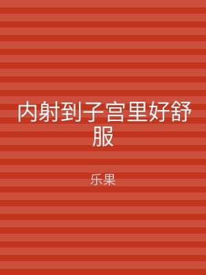 内射到子宫里好舒服