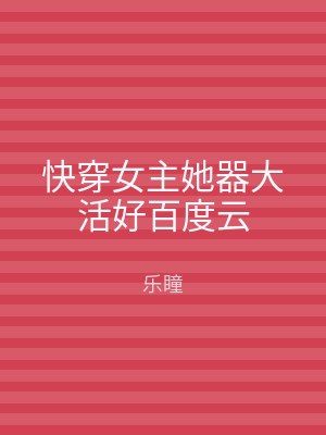 快穿女主她器大活好百度云
