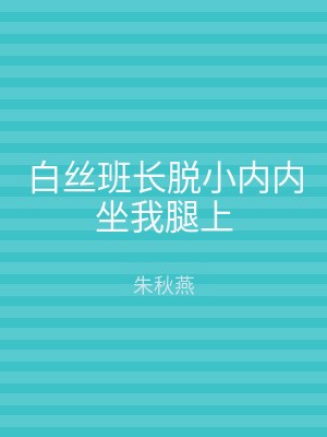 白丝班长脱小内内坐我腿上