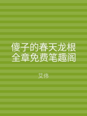 傻子的春天龙根全章免费笔趣阁