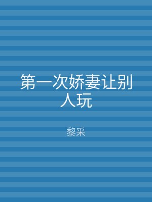 第一次娇妻让别人玩