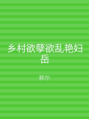 乡村欲孽欲乱艳妇岳