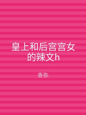 皇上和后宫宫女的辣文h