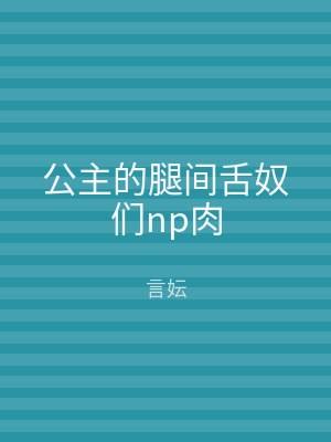 公主的腿间舌奴们np肉