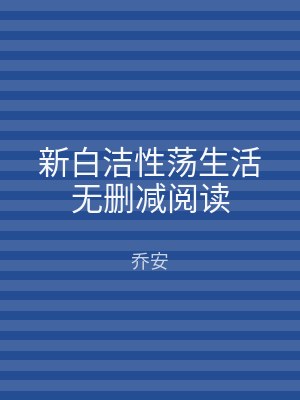 新白洁性荡生活无删减阅读