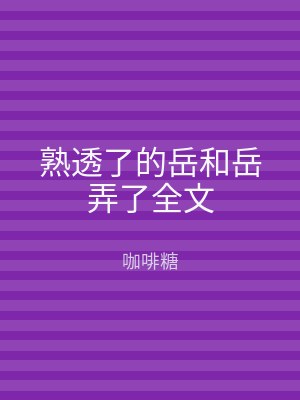 熟透了的岳和岳弄了全文
