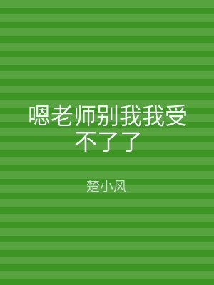 嗯老师别我我受不了了