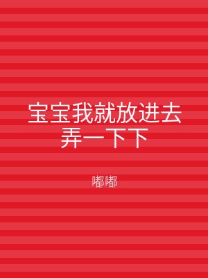 宝宝我就放进去弄一下下