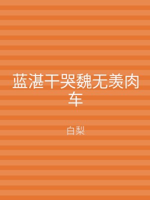 蓝湛干哭魏无羡肉车
