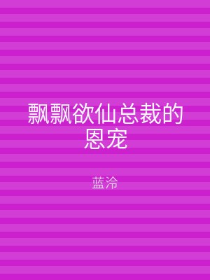 飘飘欲仙总裁的恩宠