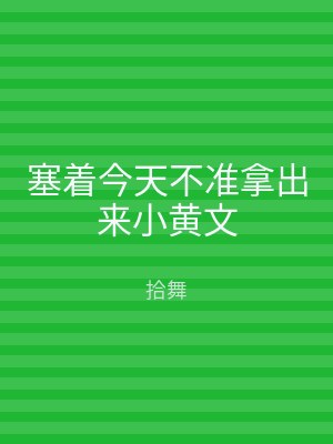 塞着今天不准拿出来小黄文