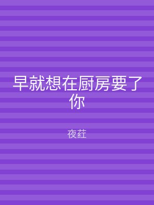 早就想在厨房要了你