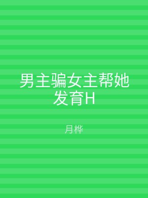 男主骗女主帮她发育H
