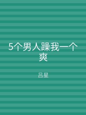 5个男人躁我一个爽