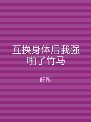 互换身体后我强啪了竹马
