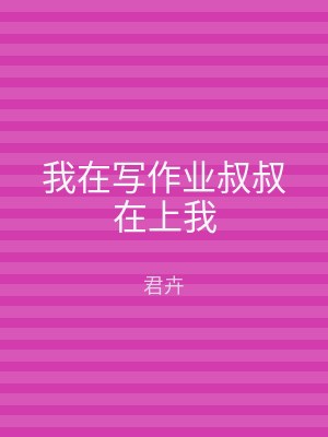 我在写作业叔叔在上我