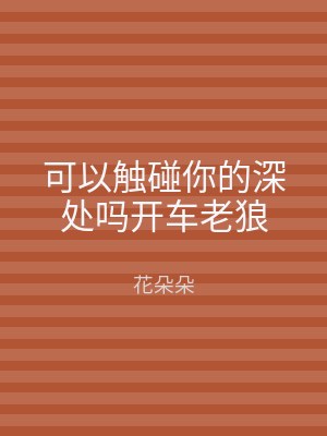 可以触碰你的深处吗开车老狼