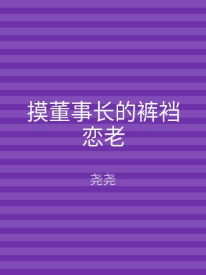 摸董事长的裤裆恋老